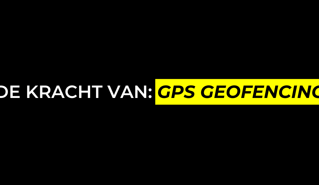 De kracht van GPS Geofencing.